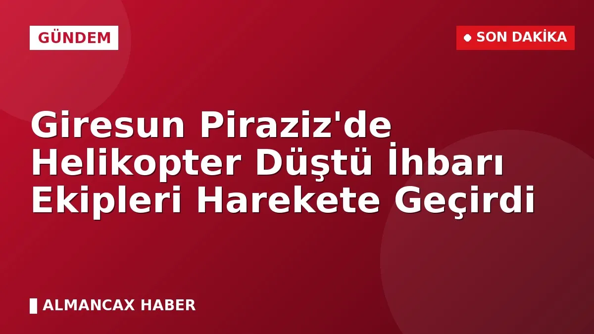 Giresun Piraziz'de Helikopter Düştü İhbarı Ekipleri Harekete Geçirdi