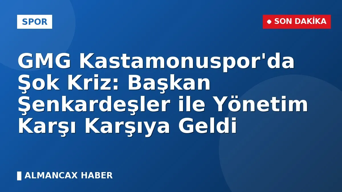 GMG Kastamonuspor'da Şok Kriz: Başkan Şenkardeşler ile Yönetim Karşı Karşıya Geldi