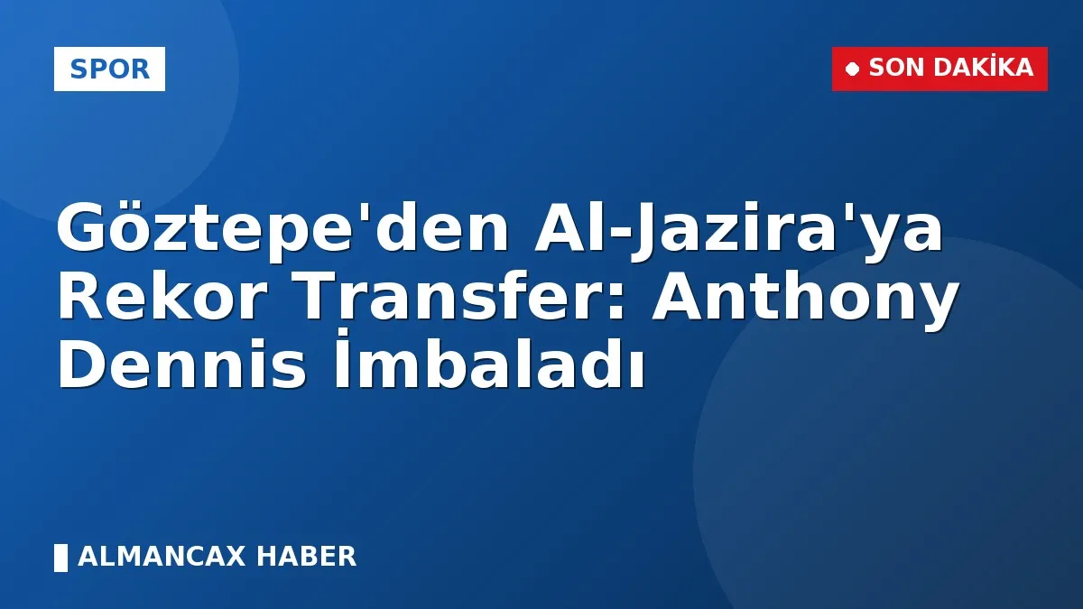 Göztepe'den Al-Jazira'ya Rekor Transfer: Anthony Dennis İmbaladı