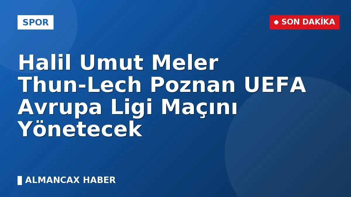 Halil Umut Meler Thun-Lech Poznan UEFA Avrupa Ligi Maçını Yönetecek