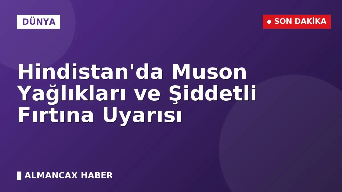 Hindistan'da Muson Yağlıkları ve Şiddetli Fırtına Uyarısı