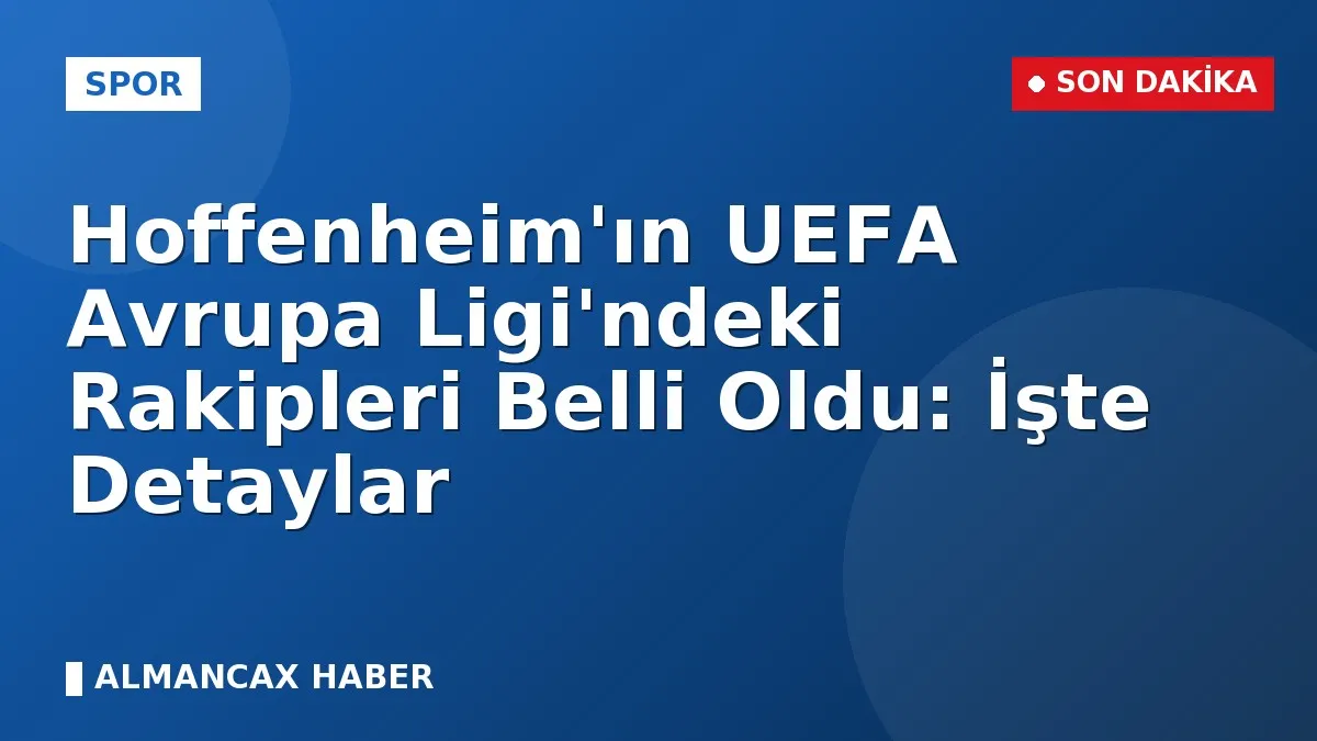 Hoffenheim'ın UEFA Avrupa Ligi'ndeki Rakipleri Belli Oldu: İşte Detaylar