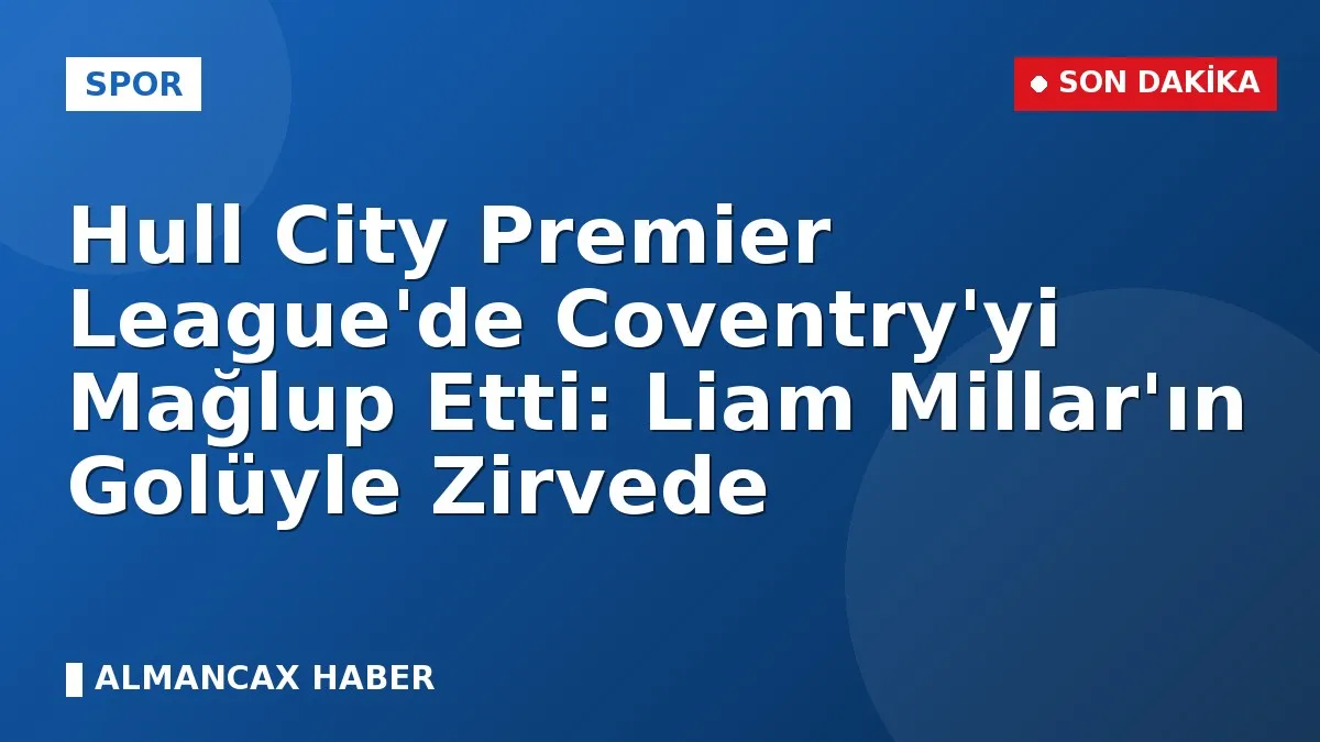 Hull City Premier League'de Coventry'yi Mağlup Etti: Liam Millar'ın Golüyle Zirvede