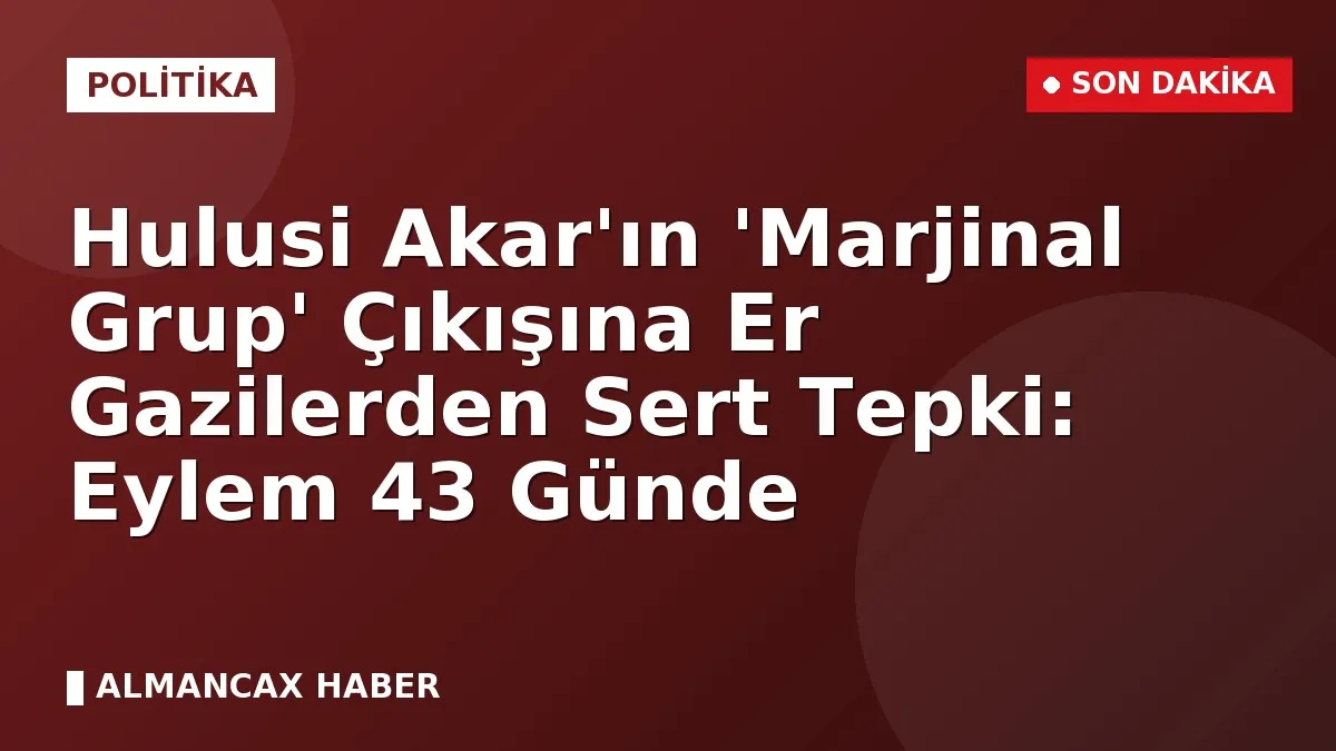 Hulusi Akar'ın 'Marjinal Grup' Çıkışına Er Gazilerden Sert Tepki: Eylem 43 Günde