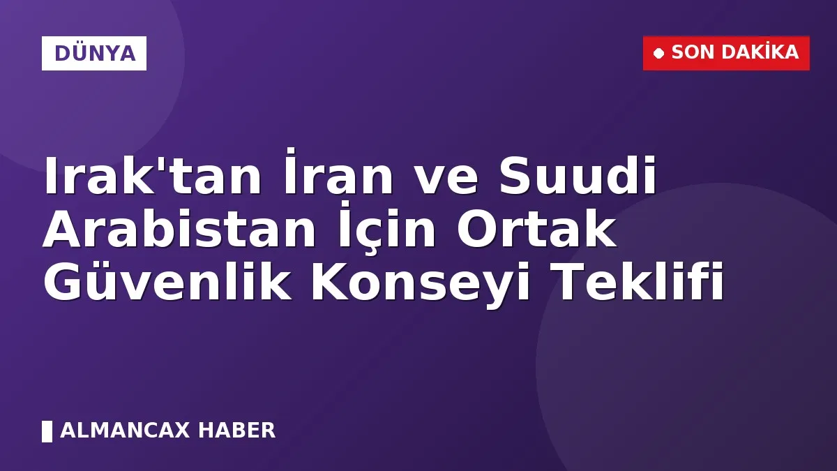 Irak'tan İran ve Suudi Arabistan İçin Ortak Güvenlik Konseyi Teklifi