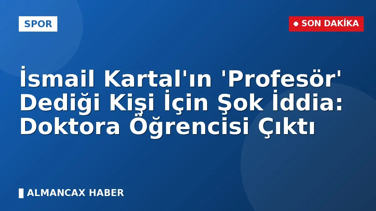İsmail Kartal'ın 'Profesör' Dediği Kişi İçin Şok İddia: Doktora Öğrencisi Çıktı