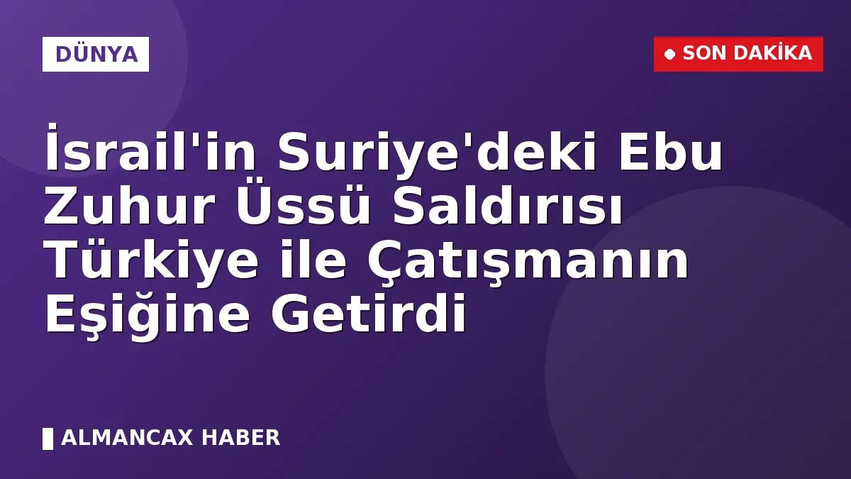 İsrail'in Suriye'deki Ebu Zuhur Üssü Saldırısı Türkiye ile Çatışmanın Eşiğine Getirdi
