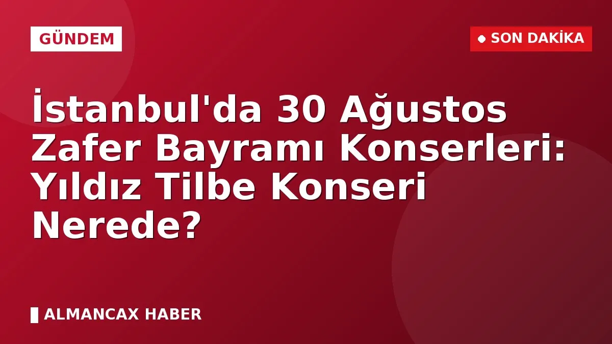 İstanbul'da 30 Ağustos Zafer Bayramı Konserleri: Yıldız Tilbe Konseri Nerede?
