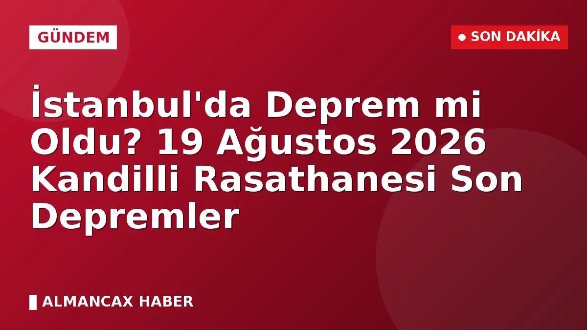 İstanbul'da Deprem mi Oldu? 19 Ağustos 2026 Kandilli Rasathanesi Son Depremler