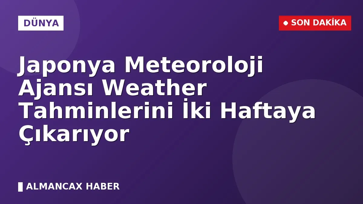 Japonya Meteoroloji Ajansı Weather Tahminlerini İki Haftaya Çıkarıyor