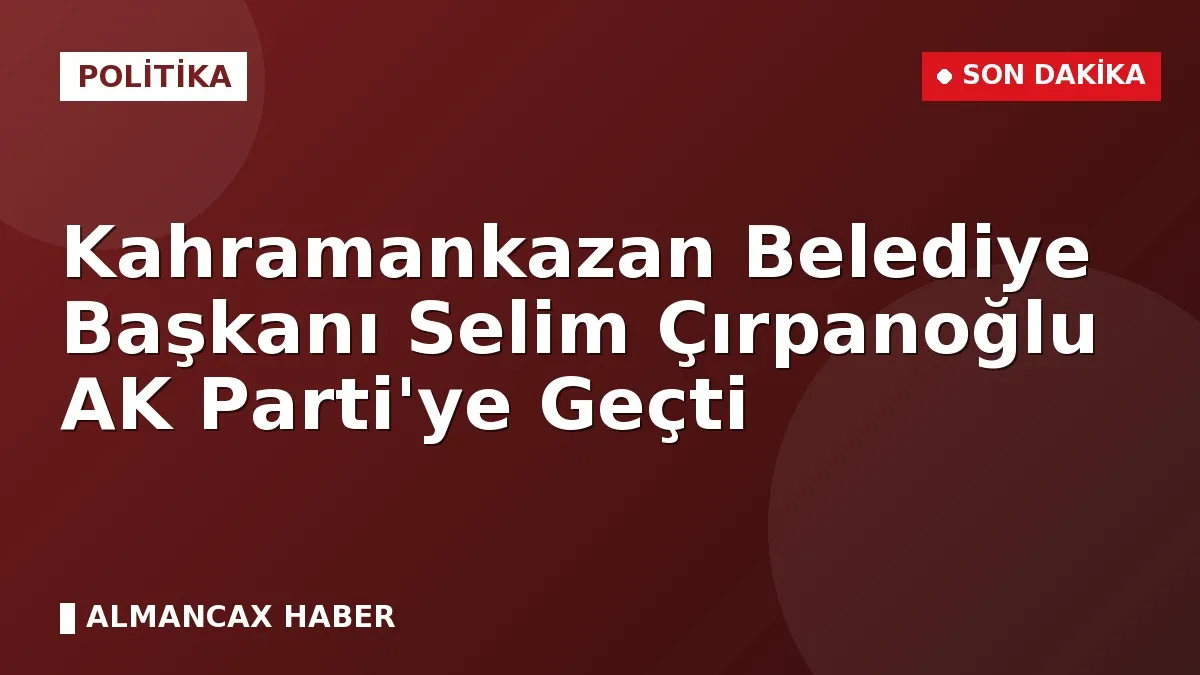 Kahramankazan Belediye Başkanı Selim Çırpanoğlu AK Parti'ye Geçti