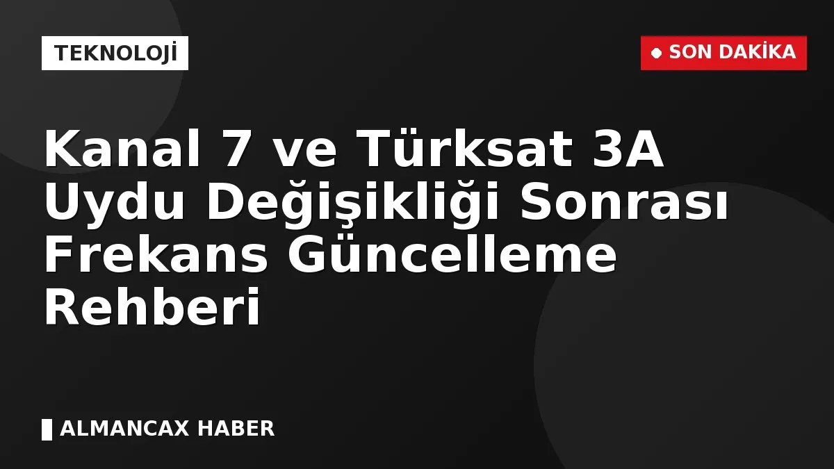 Kanal 7 ve Türksat 3A Uydu Değişikliği Sonrası Frekans Güncelleme Rehberi
