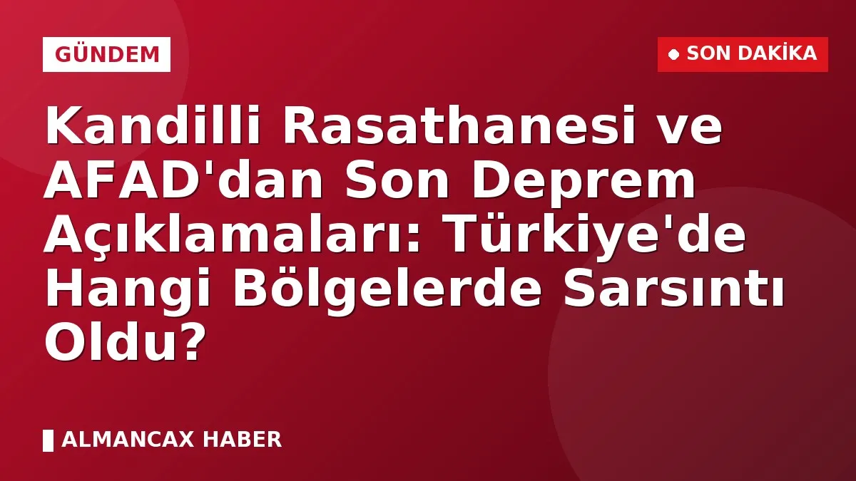 Kandilli Rasathanesi ve AFAD'dan Son Deprem Açıklamaları: Türkiye'de Hangi Bölgelerde Sarsıntı Oldu?