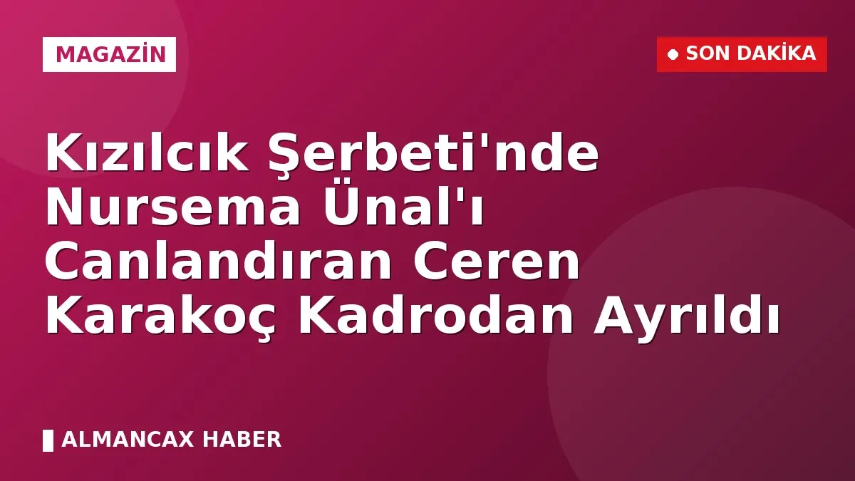 Kızılcık Şerbeti'nde Nursema Ünal'ı Canlandıran Ceren Karakoç Kadrodan Ayrıldı