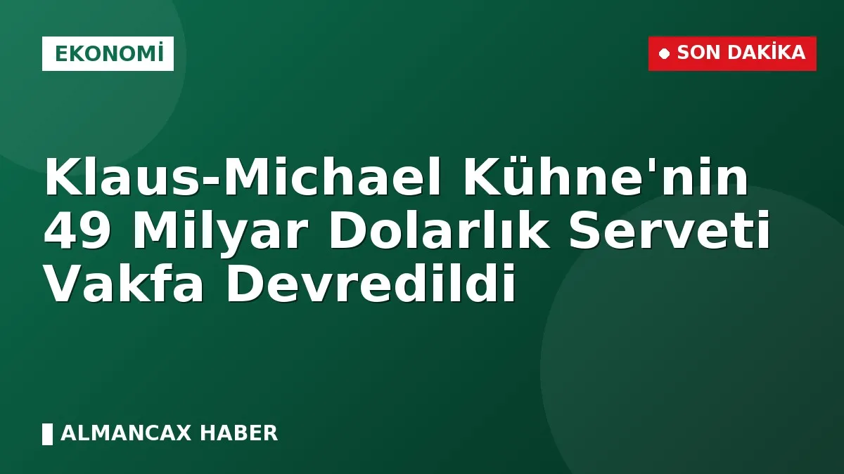 Klaus-Michael Kühne'nin 49 Milyar Dolarlık Serveti Vakfa Devredildi