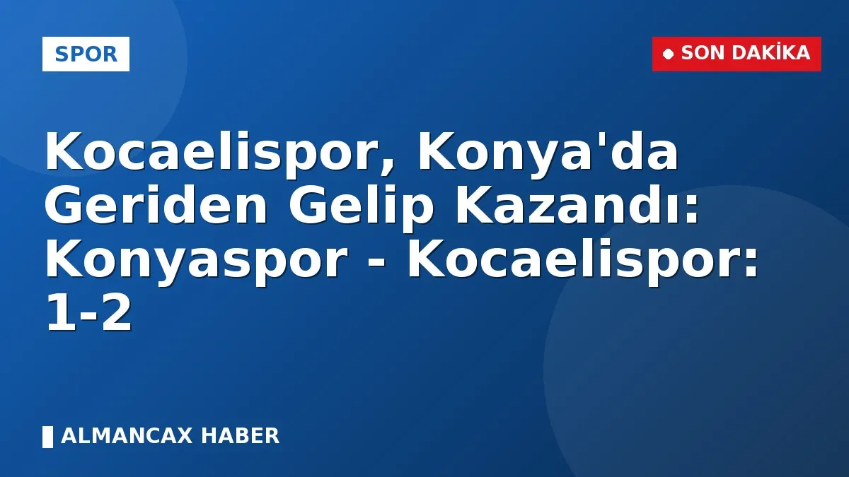 Kocaelispor, Konya'da Geriden Gelip Kazandı: Konyaspor - Kocaelispor: 1-2