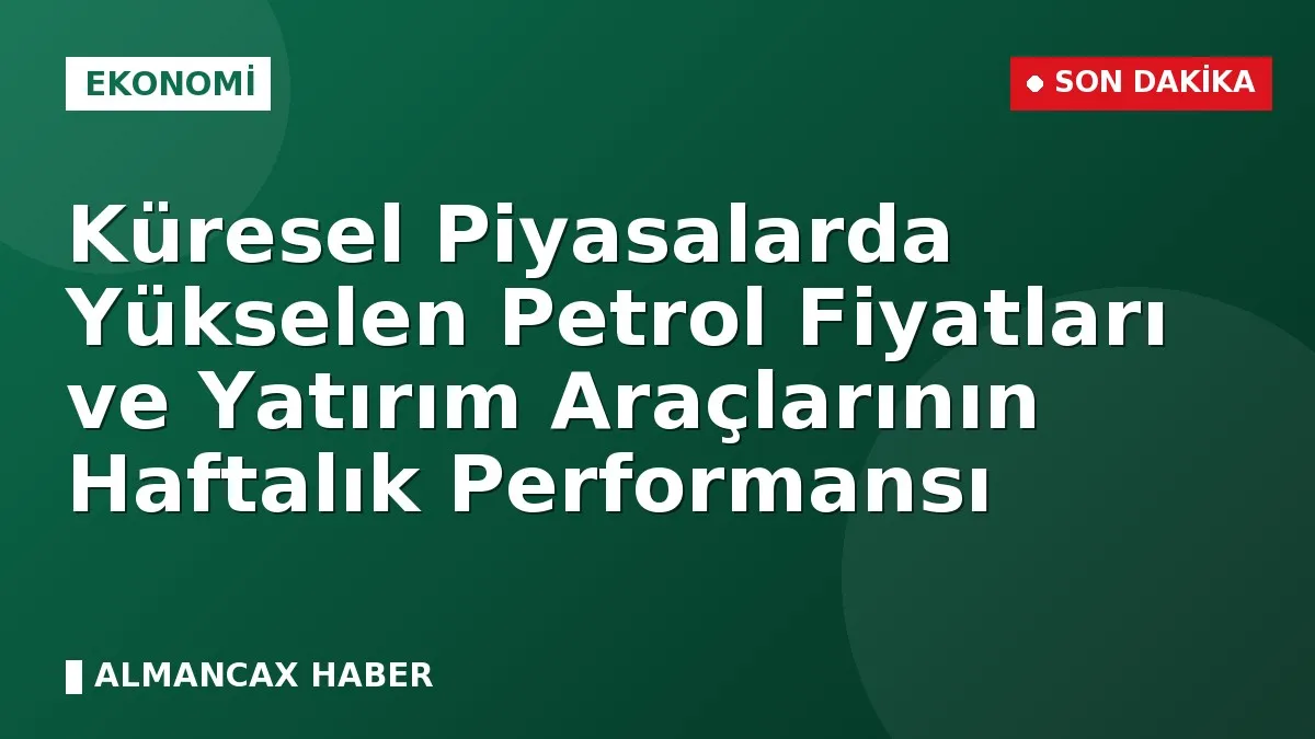 Küresel Piyasalarda Yükselen Petrol Fiyatları ve Yatırım Araçlarının Haftalık Performansı