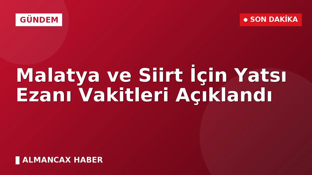 Malatya ve Siirt İçin Yatsı Ezanı Vakitleri Açıklandı