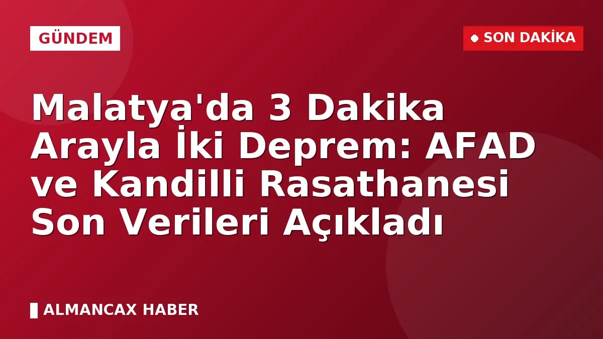 Malatya'da 3 Dakika Arayla İki Deprem: AFAD ve Kandilli Rasathanesi Son Verileri Açıkladı