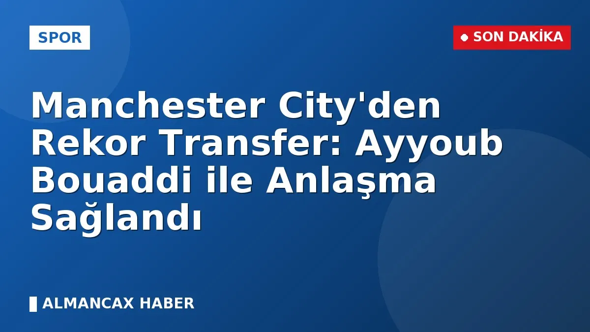 Manchester City'den Rekor Transfer: Ayyoub Bouaddi ile Anlaşma Sağlandı