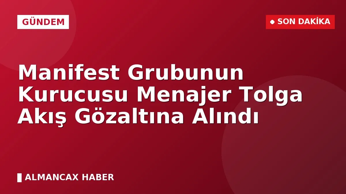 Manifest Grubunun Kurucusu Menajer Tolga Akış Gözaltına Alındı
