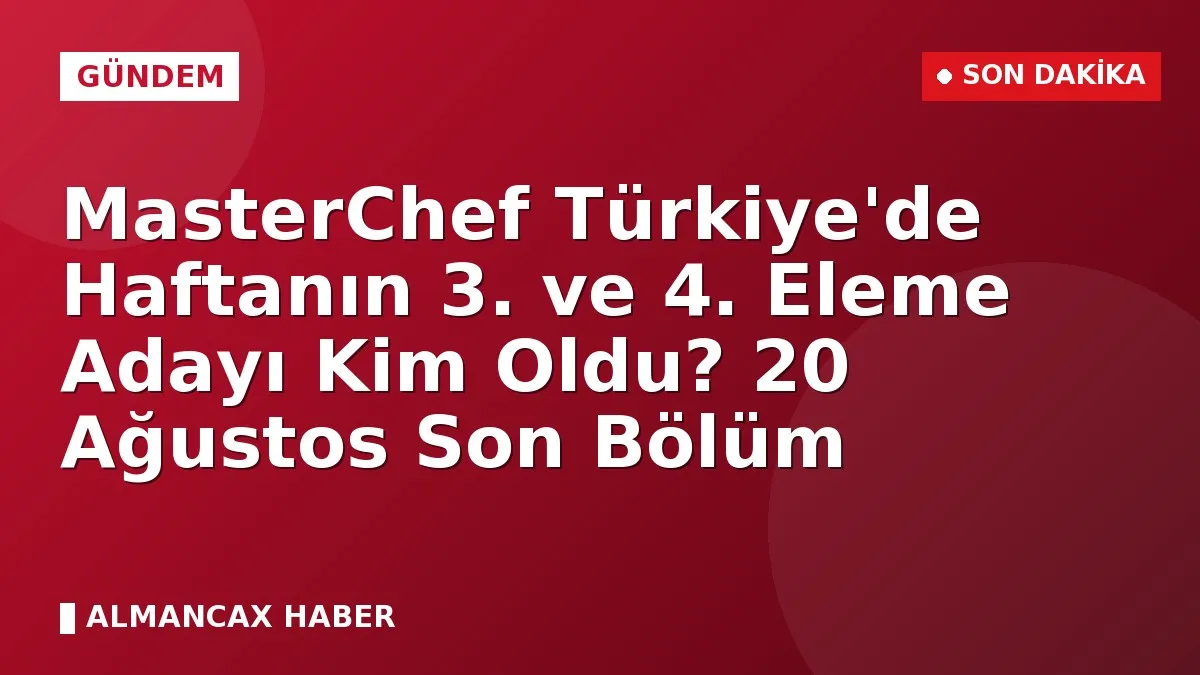 MasterChef Türkiye'de Haftanın 3. ve 4. Eleme Adayı Kim Oldu? 20 Ağustos Son Bölüm