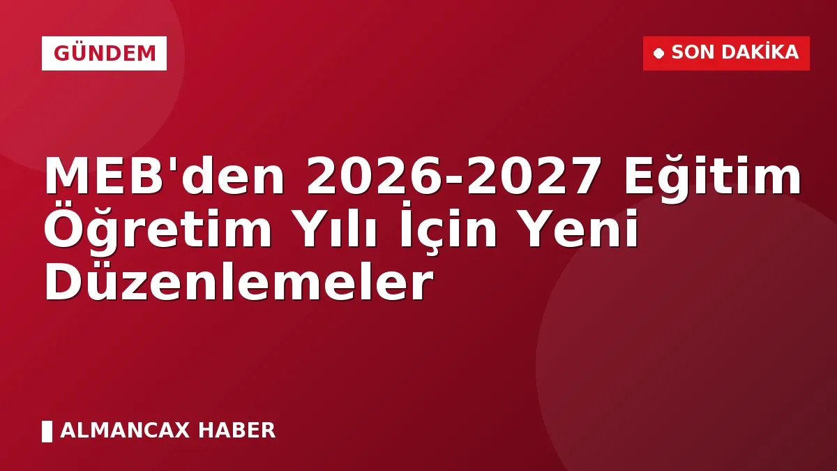 MEB'den 2026-2027 Eğitim Öğretim Yılı İçin Yeni Düzenlemeler