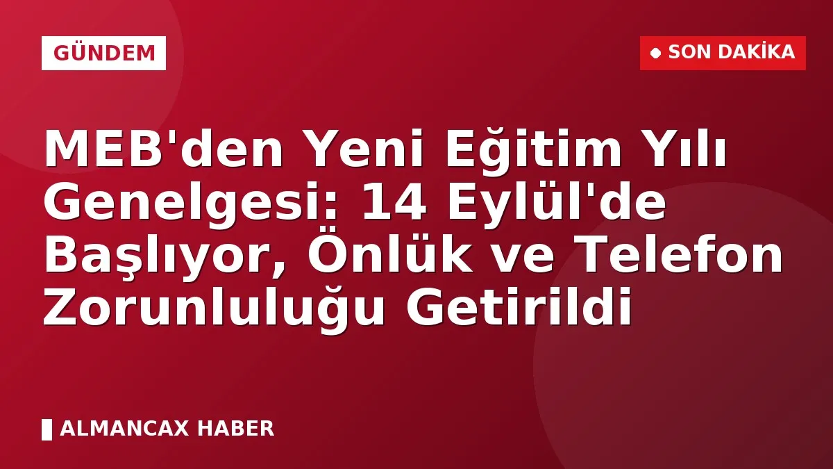 MEB'den Yeni Eğitim Yılı Genelgesi: 14 Eylül'de Başlıyor, Önlük ve Telefon Zorunluluğu Getirildi