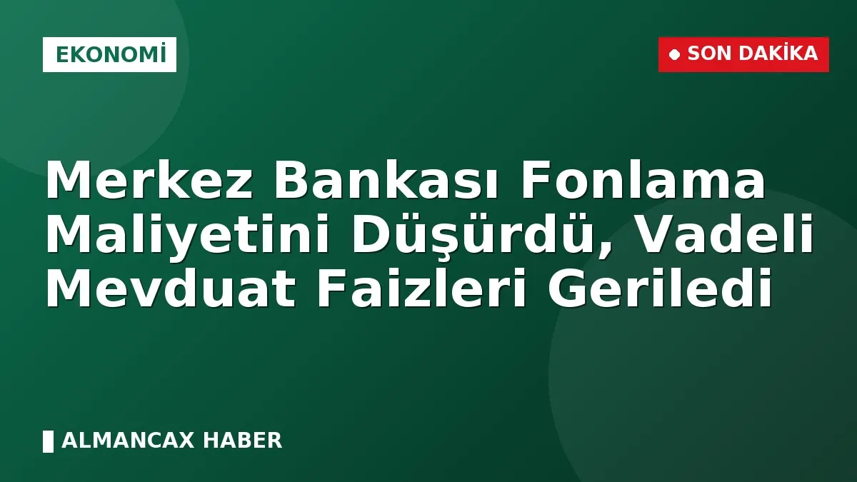 Merkez Bankası Fonlama Maliyetini Düşürdü, Vadeli Mevduat Faizleri Geriledi