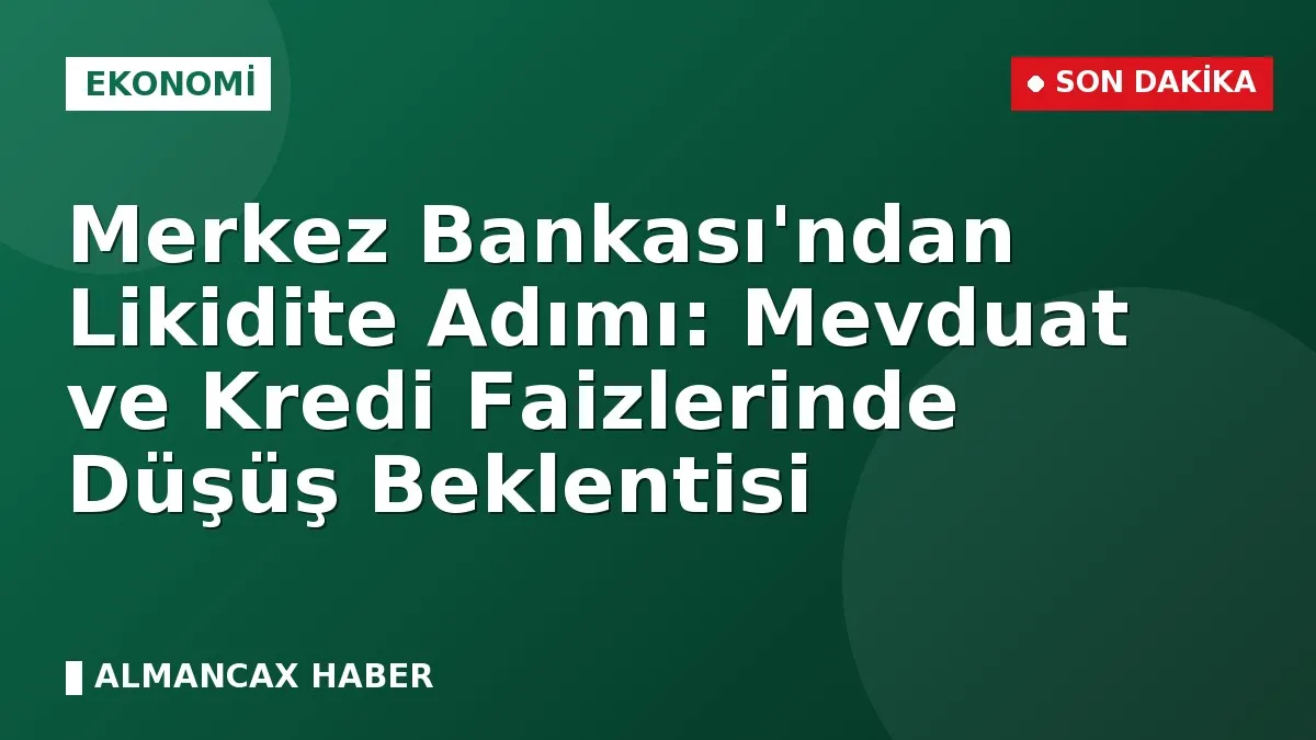 Merkez Bankası'ndan Likidite Adımı: Mevduat ve Kredi Faizlerinde Düşüş Beklentisi