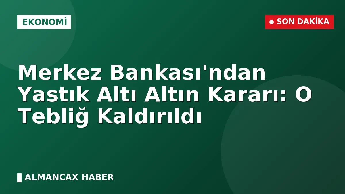 Merkez Bankası'ndan Yastık Altı Altın Kararı: O Tebliğ Kaldırıldı