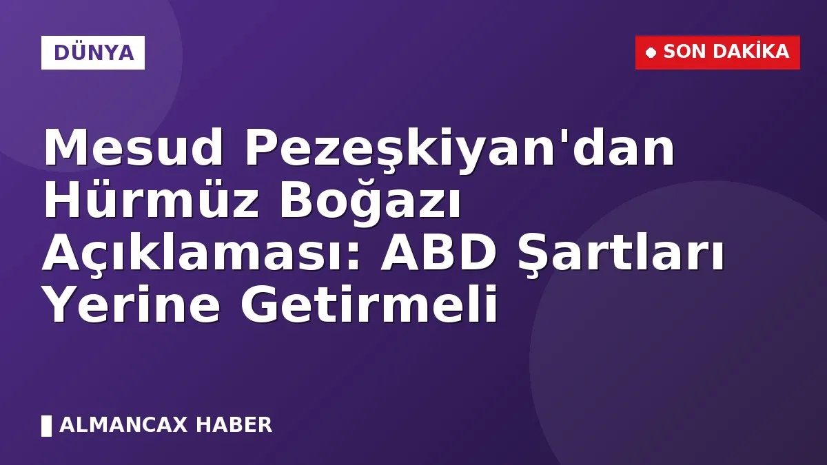 Mesud Pezeşkiyan'dan Hürmüz Boğazı Açıklaması: ABD Şartları Yerine Getirmeli
