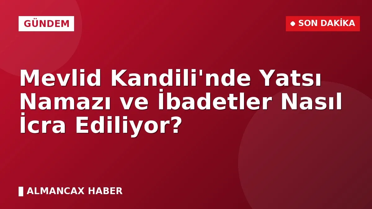 Mevlid Kandili'nde Yatsı Namazı ve İbadetler Nasıl İcra Ediliyor?