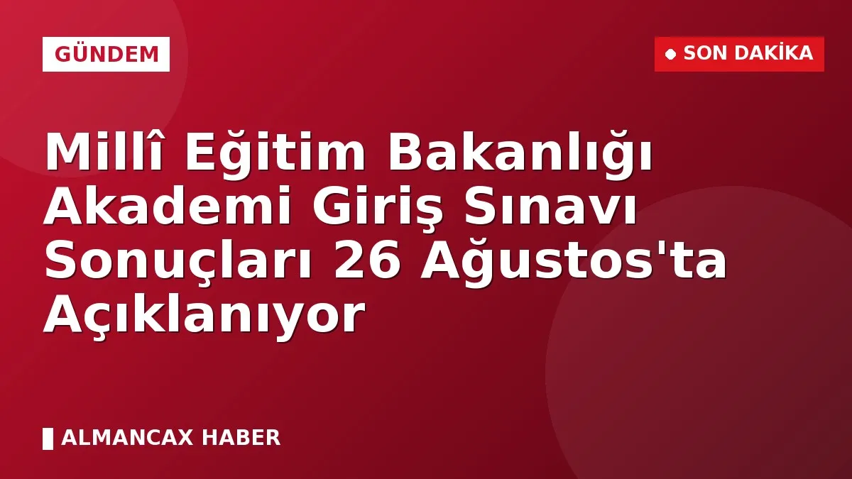 Millî Eğitim Bakanlığı Akademi Giriş Sınavı Sonuçları 26 Ağustos'ta Açıklanıyor