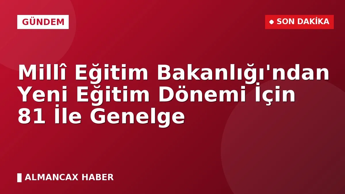 Millî Eğitim Bakanlığı'ndan Yeni Eğitim Dönemi İçin 81 İle Genelge