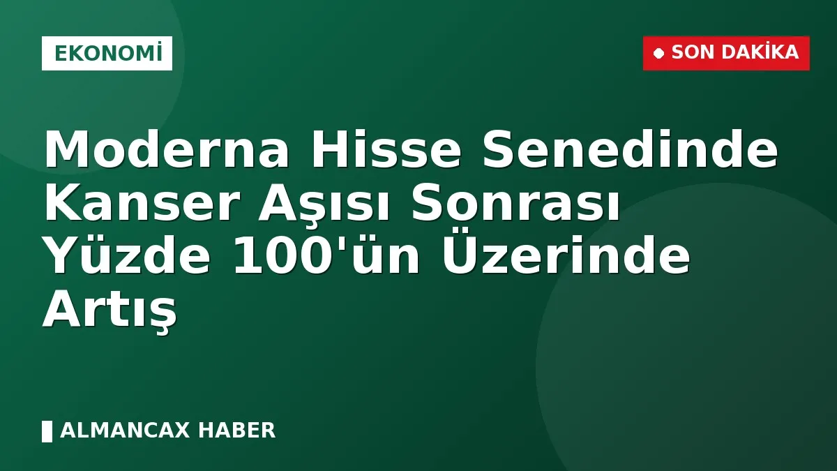 Moderna Hisse Senedinde Kanser Aşısı Sonrası Yüzde 100'ün Üzerinde Artış