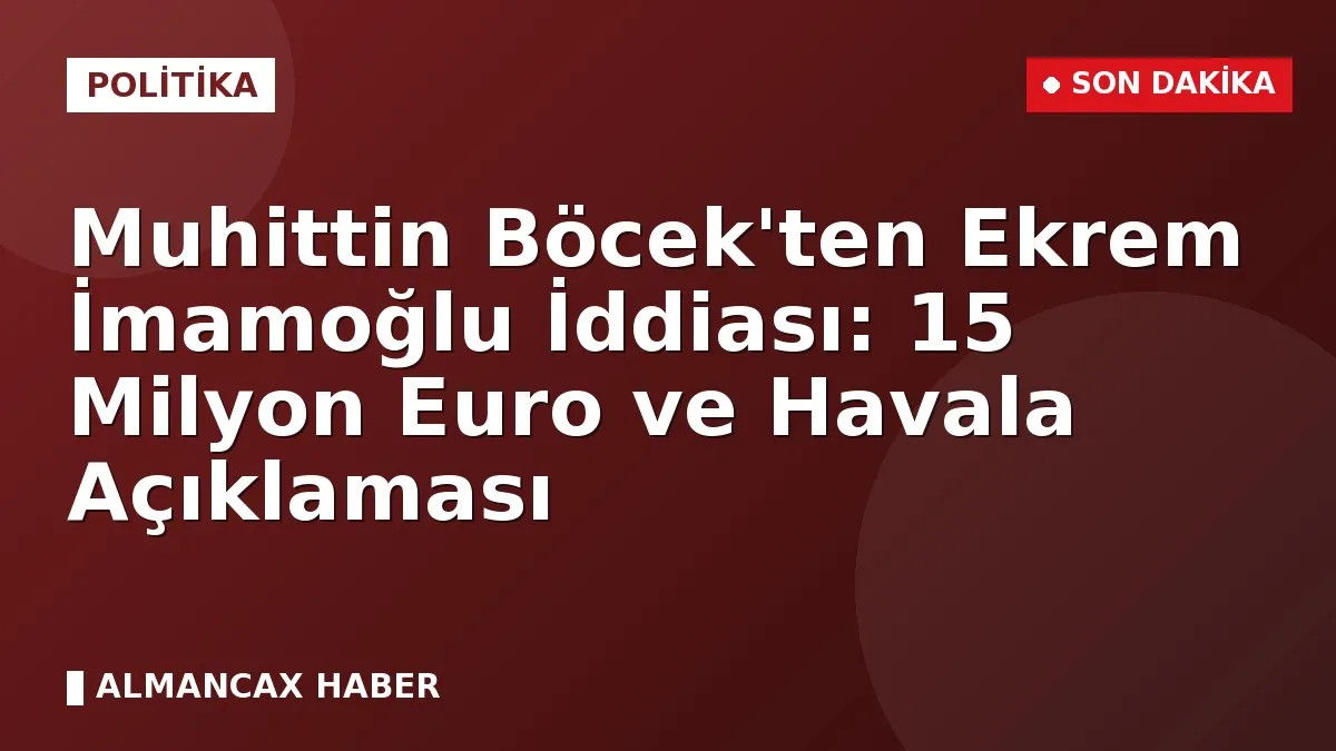 Muhittin Böcek'ten Ekrem İmamoğlu İddiası: 15 Milyon Euro ve Havala Açıklaması