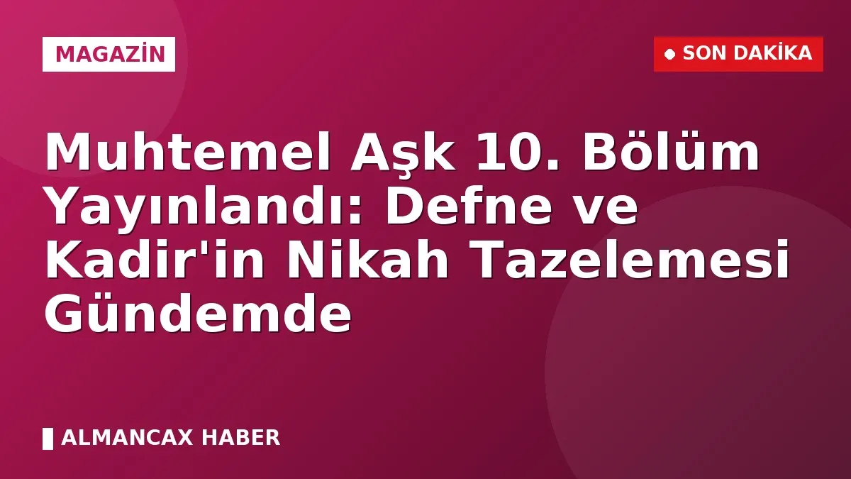 Muhtemel Aşk 10. Bölüm Yayınlandı: Defne ve Kadir'in Nikah Tazelemesi Gündemde