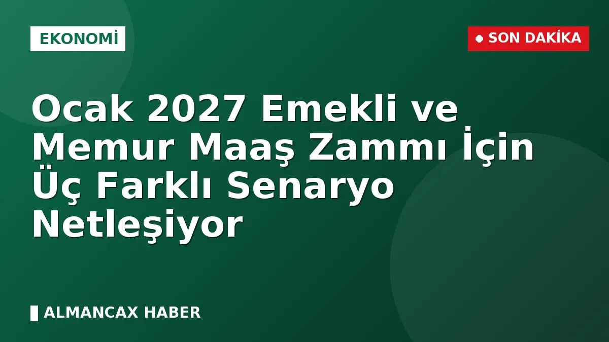 Ocak 2027 Emekli ve Memur Maaş Zammı İçin Üç Farklı Senaryo Netleşiyor