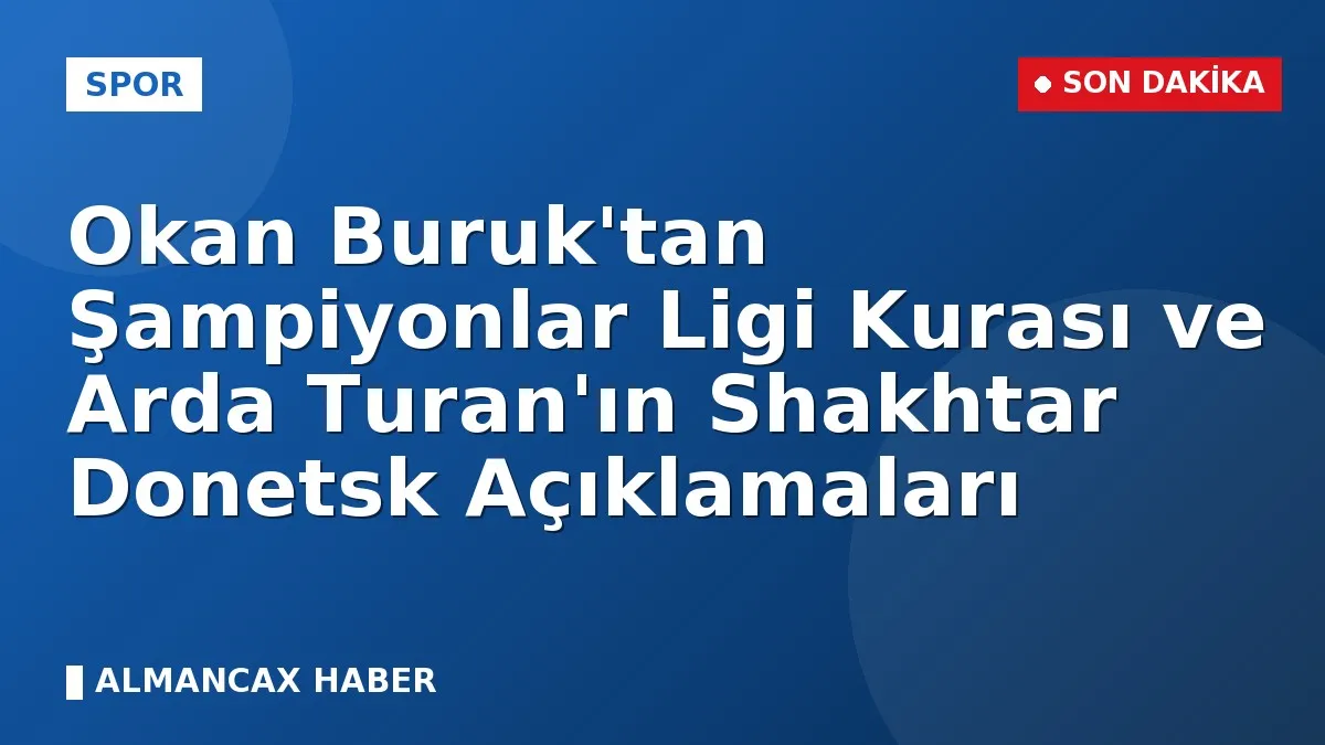Okan Buruk'tan Şampiyonlar Ligi Kurası ve Arda Turan'ın Shakhtar Donetsk Açıklamaları