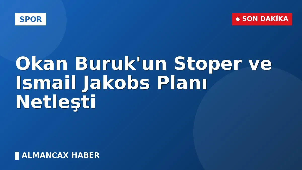 Okan Buruk'un Stoper ve Ismail Jakobs Planı Netleşti