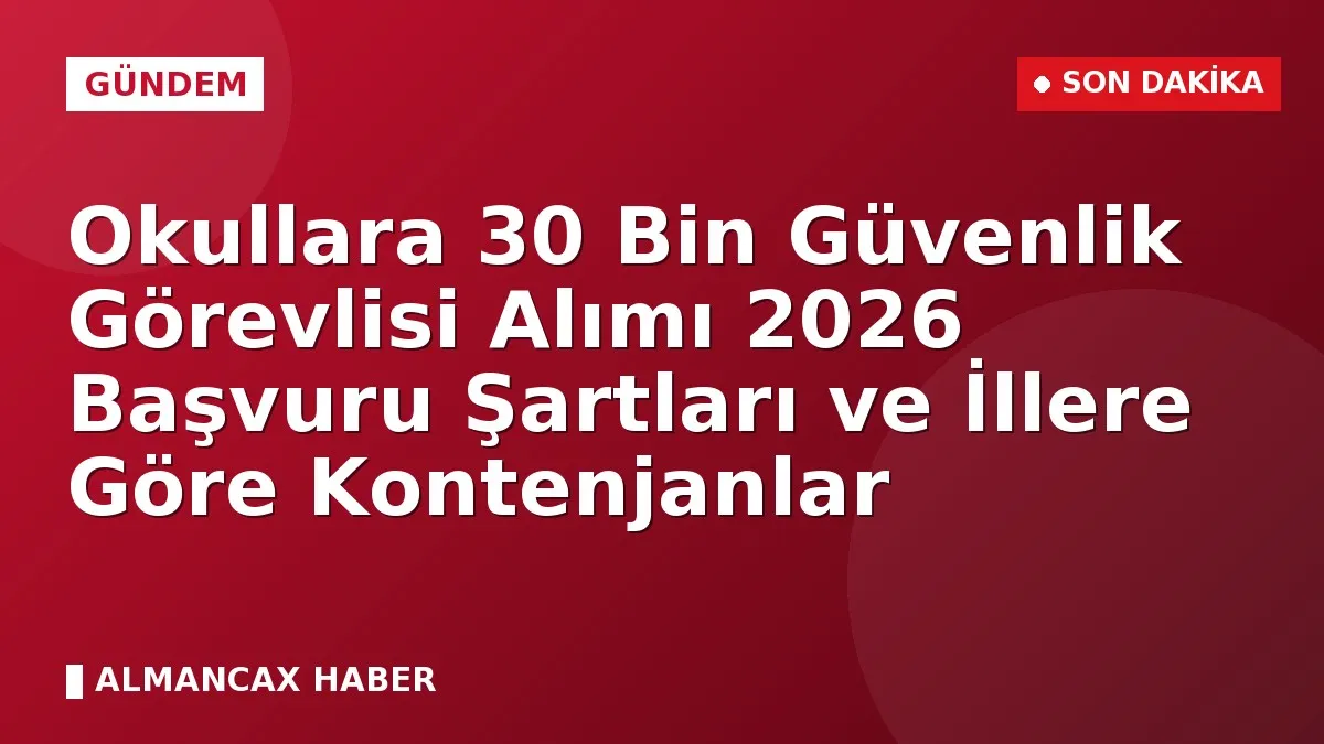 Okullara 30 Bin Güvenlik Görevlisi Alımı 2026 Başvuru Şartları ve İllere Göre Kontenjanlar