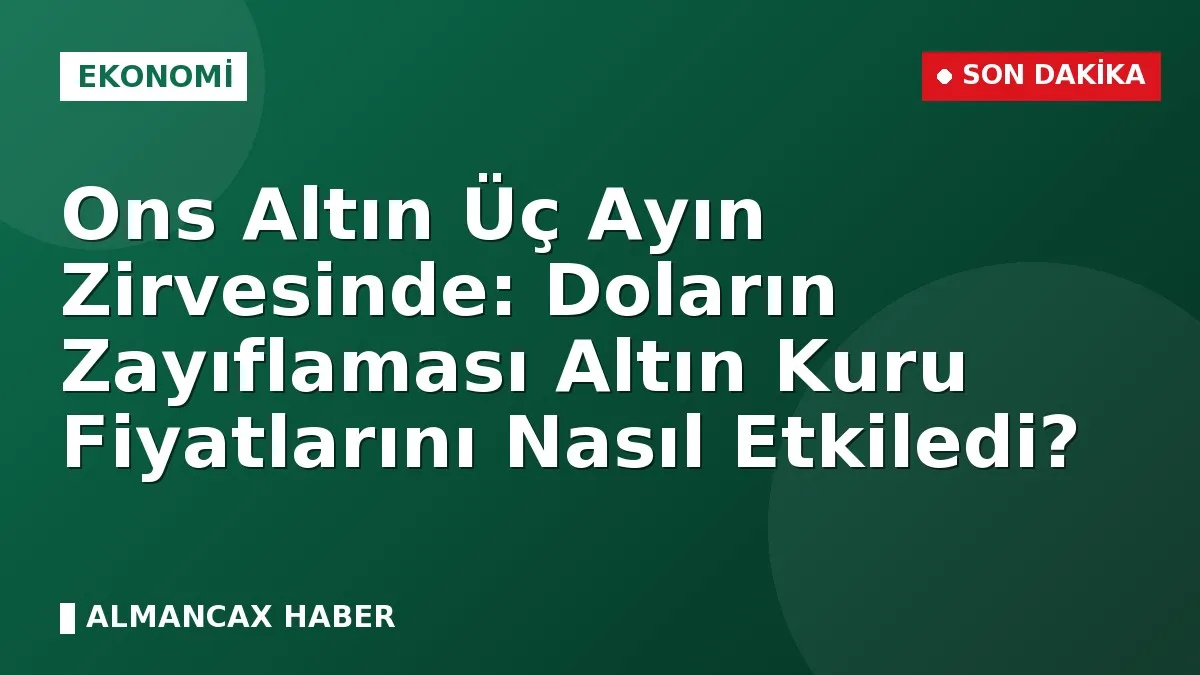Ons Altın Üç Ayın Zirvesinde: Doların Zayıflaması Altın Kuru Fiyatlarını Nasıl Etkiledi?