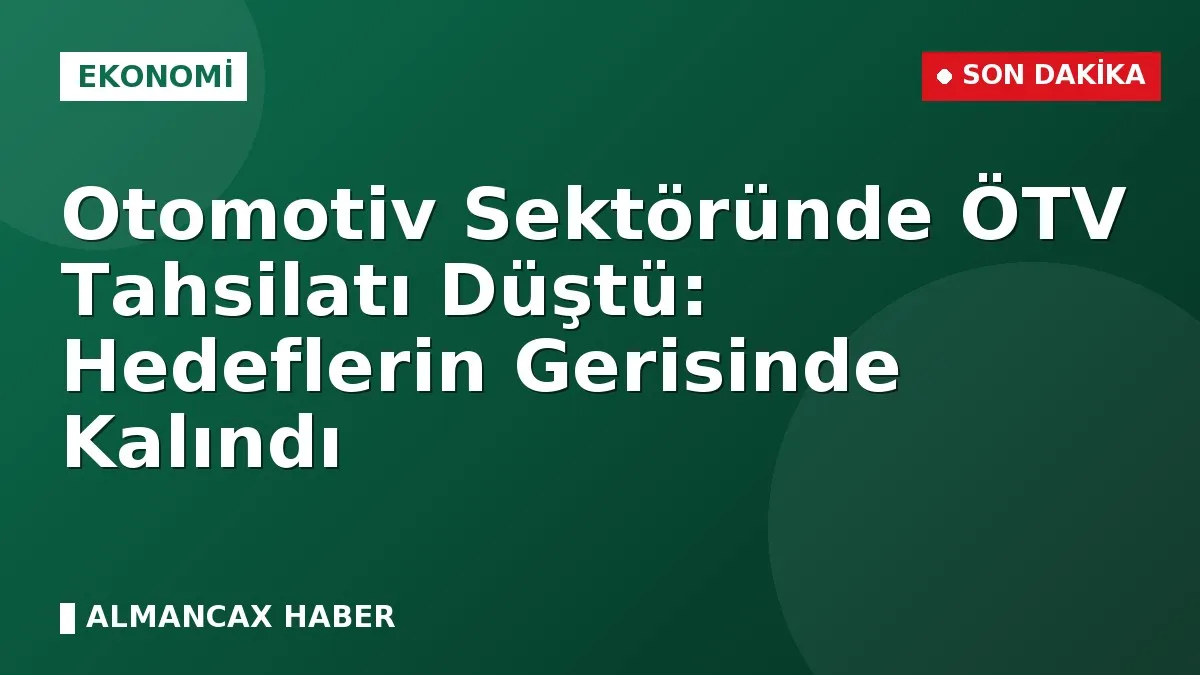 Otomotiv Sektöründe ÖTV Tahsilatı Düştü: Hedeflerin Gerisinde Kalındı