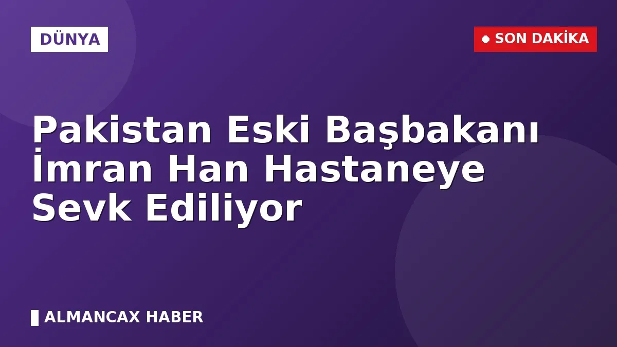 Pakistan Eski Başbakanı İmran Han Hastaneye Sevk Ediliyor