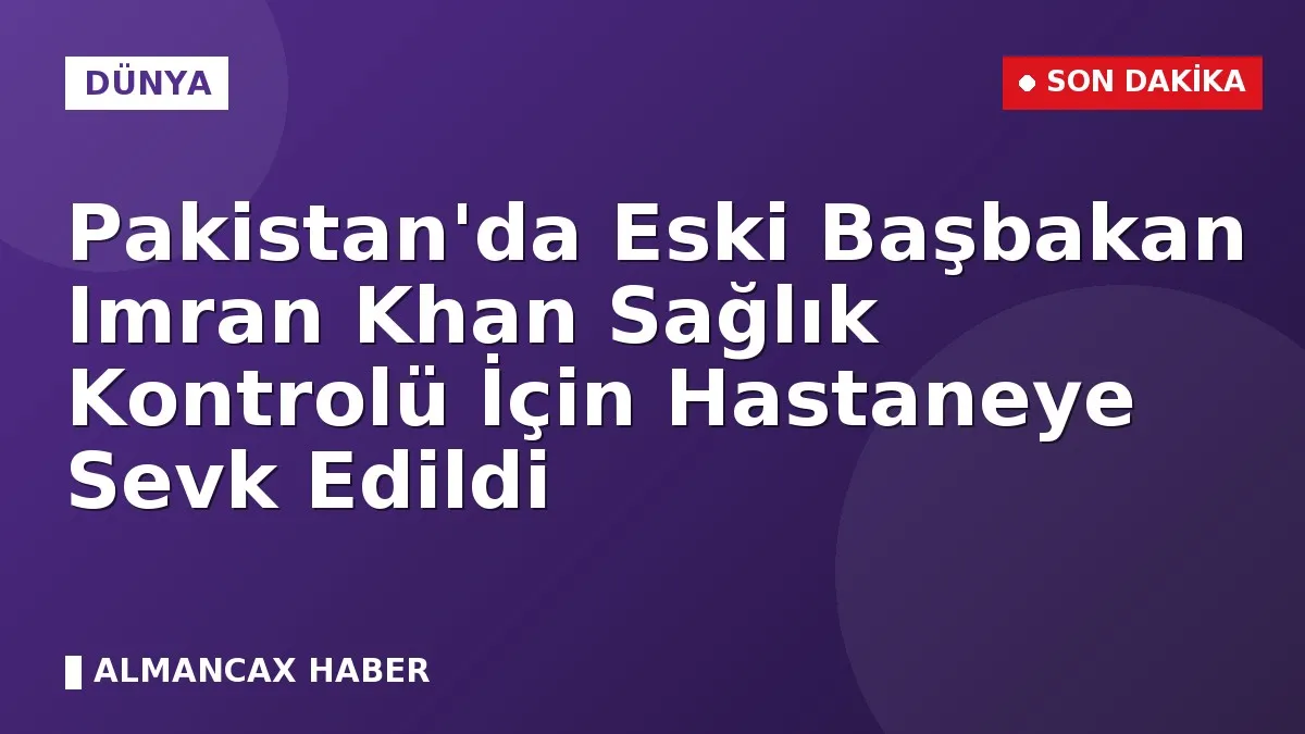 Pakistan'da Eski Başbakan Imran Khan Sağlık Kontrolü İçin Hastaneye Sevk Edildi