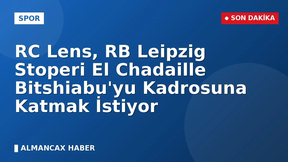 RC Lens, RB Leipzig Stoperi El Chadaille Bitshiabu'yu Kadrosuna Katmak İstiyor