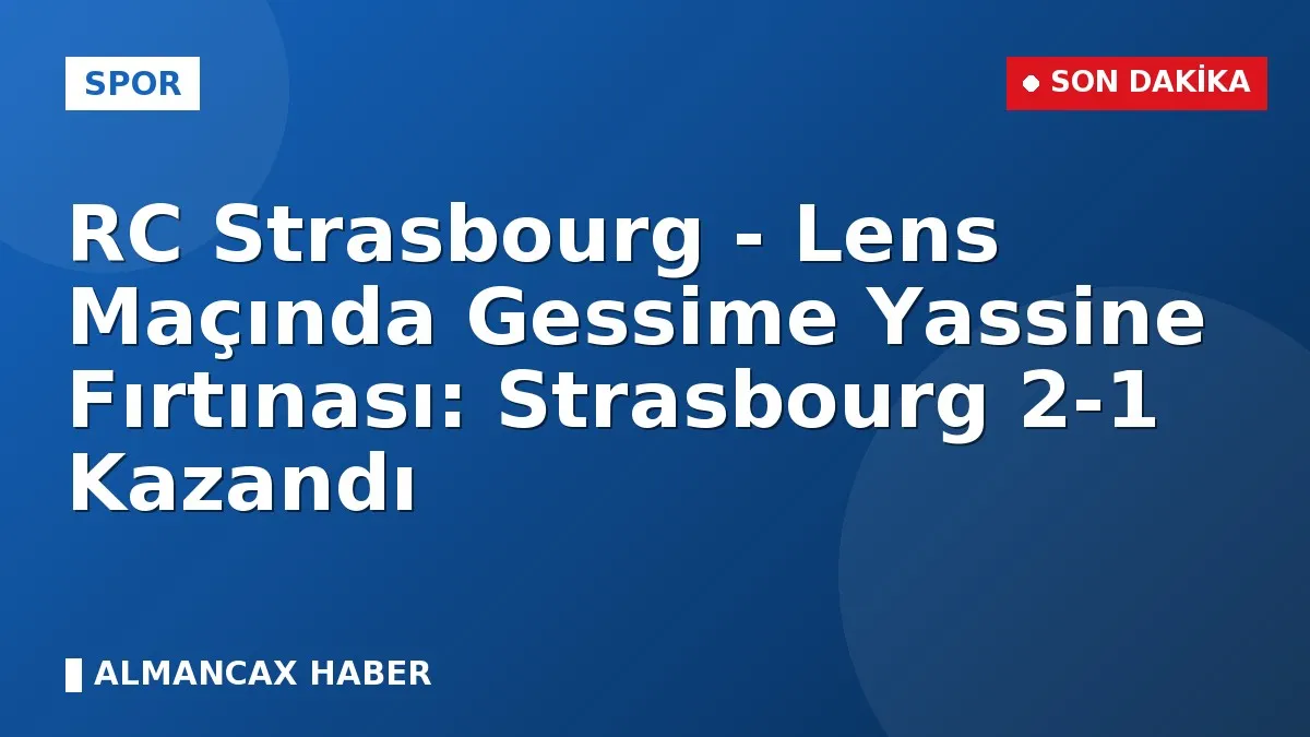 RC Strasbourg - Lens Maçında Gessime Yassine Fırtınası: Strasbourg 2-1 Kazandı