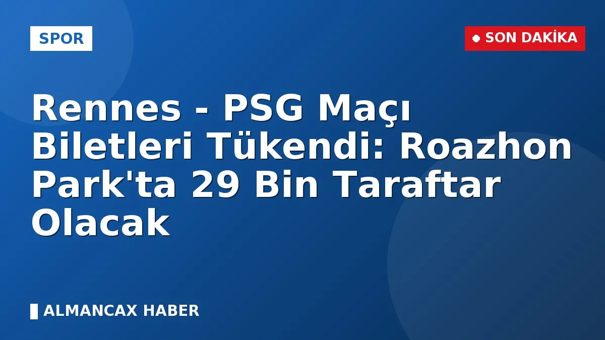 Rennes - PSG Maçı Biletleri Tükendi: Roazhon Park'ta 29 Bin Taraftar Olacak