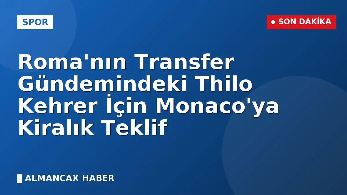 Roma'nın Transfer Gündemindeki Thilo Kehrer İçin Monaco'ya Kiralık Teklif